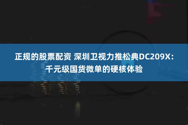 正规的股票配资 深圳卫视力推松典DC209X：千元级国货微单的硬核体验