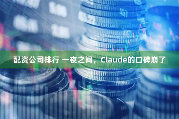 配资公司排行 一夜之间，Claude的口碑崩了