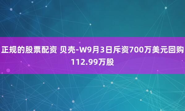 正规的股票配资 贝壳-W9月3日斥资700万美元回购112.99万股