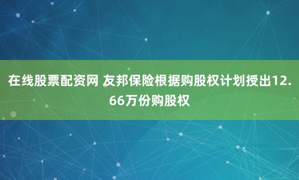 在线股票配资网 友邦保险根据购股权计划授出12.66万份购股权