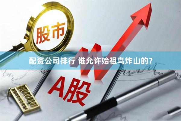 配资公司排行 谁允许始祖鸟炸山的？