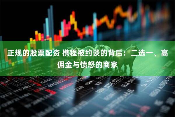 正规的股票配资 携程被约谈的背后：二选一、高佣金与愤怒的商家