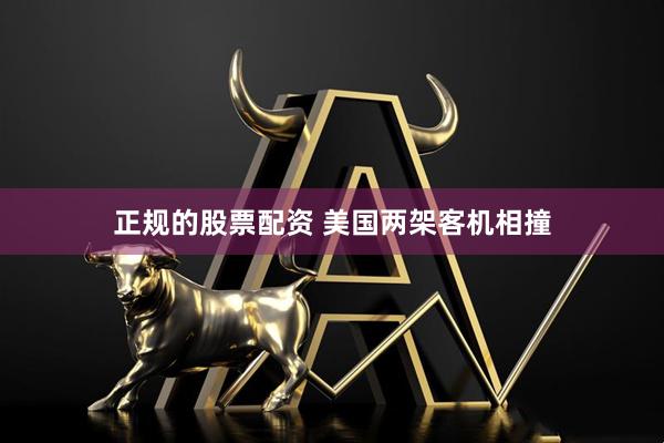 正规的股票配资 美国两架客机相撞
